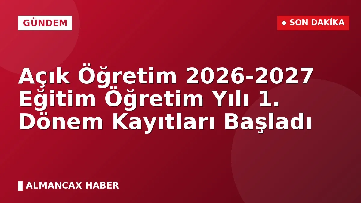Açık Öğretim 2026-2027 Eğitim Öğretim Yılı 1. Dönem Kayıtları Başladı