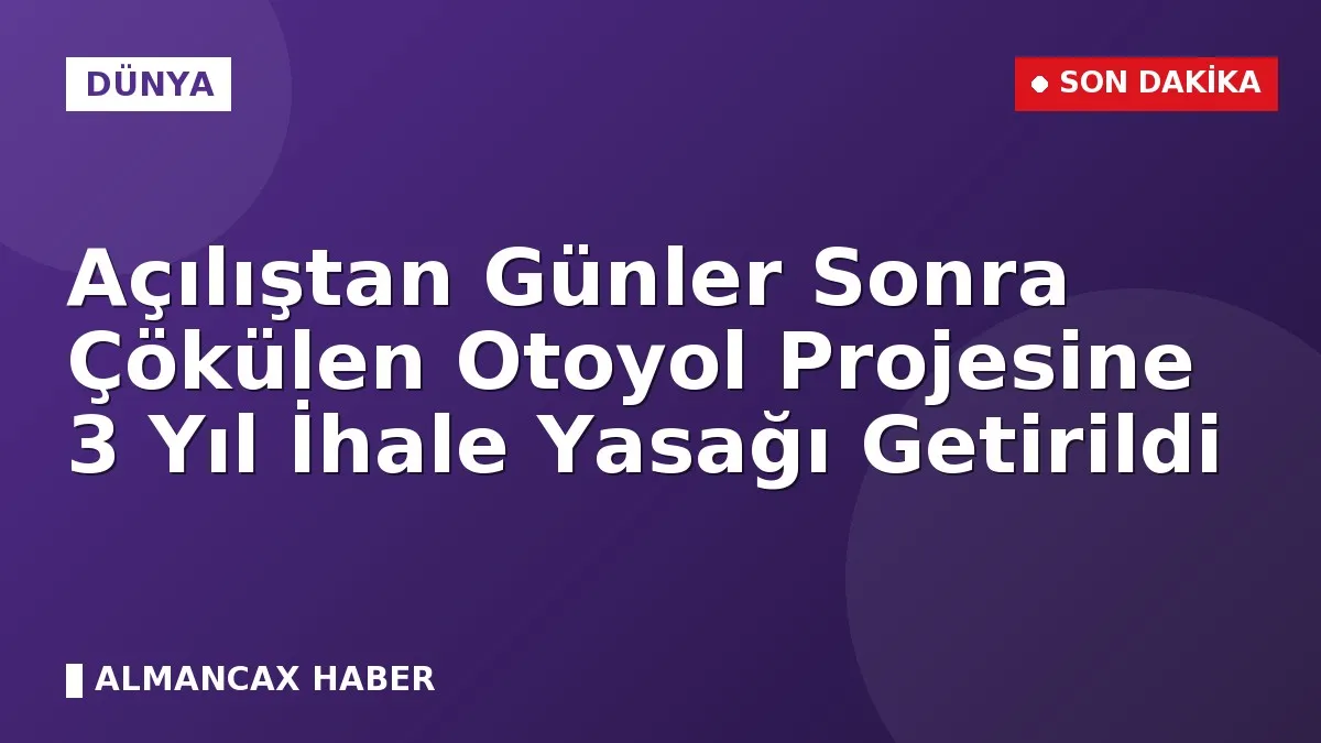 Açılıştan Günler Sonra Çökülen Otoyol Projesine 3 Yıl İhale Yasağı Getirildi