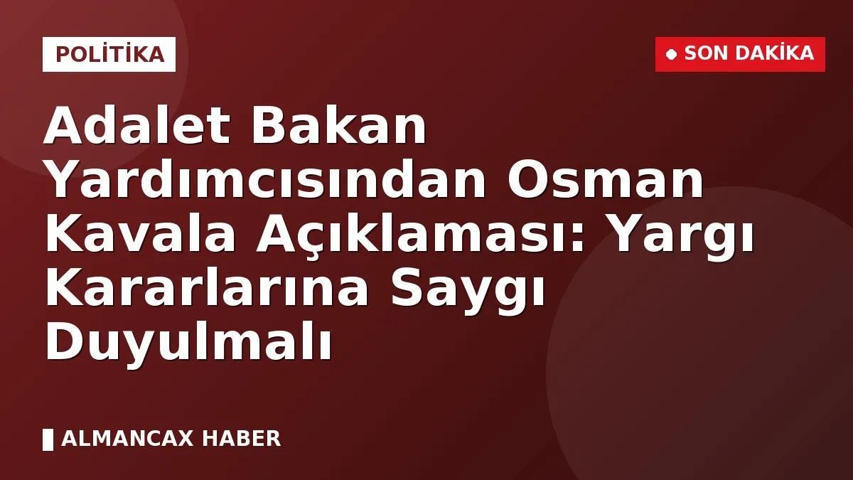 Adalet Bakan Yardımcısından Osman Kavala Açıklaması: Yargı Kararlarına Saygı Duyulmalı