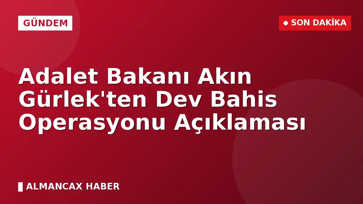 Adalet Bakanı Akın Gürlek'ten Dev Bahis Operasyonu Açıklaması