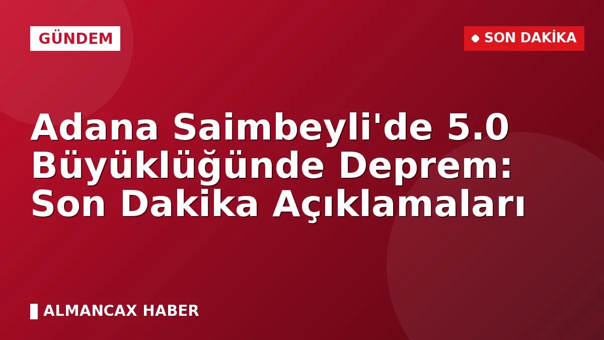 Adana Saimbeyli'de 5.0 Büyüklüğünde Deprem: Son Dakika Açıklamaları