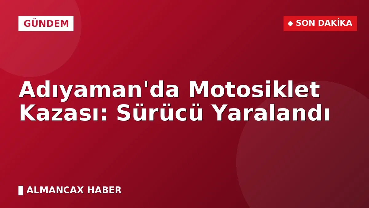 Adıyaman'da Motosiklet Kazası: Sürücü Yaralandı