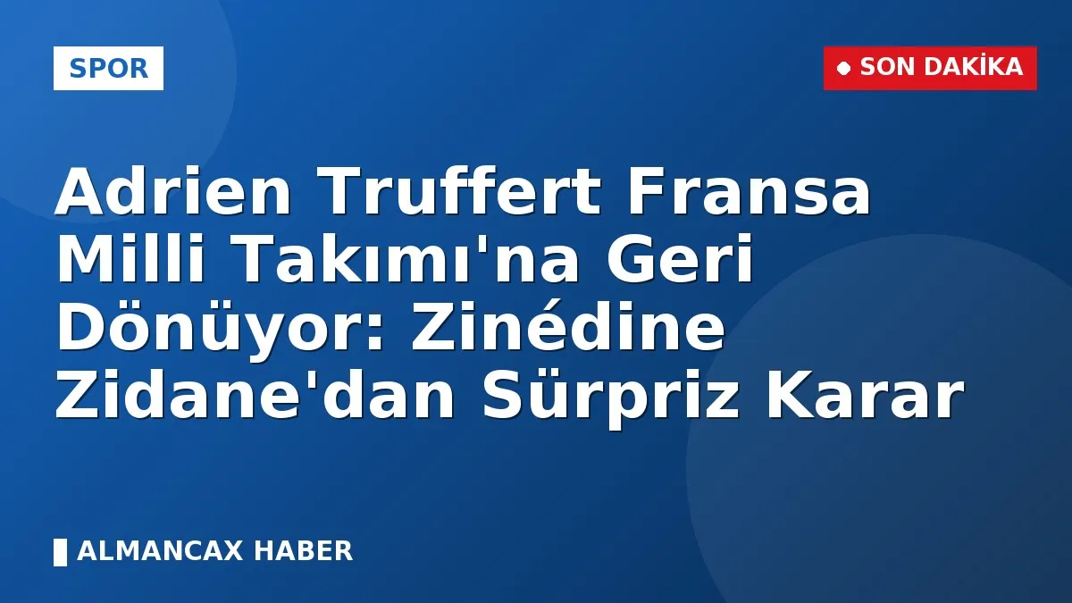 Adrien Truffert Fransa Milli Takımı'na Geri Dönüyor: Zinédine Zidane'dan Sürpriz Karar