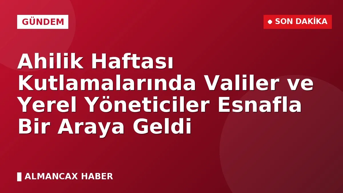 Ahilik Haftası Kutlamalarında Valiler ve Yerel Yöneticiler Esnafla Bir Araya Geldi