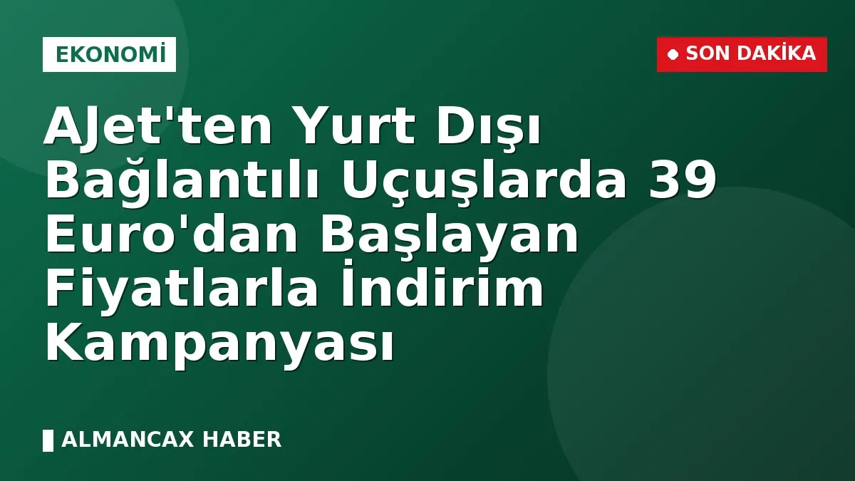 AJet'ten Yurt Dışı Bağlantılı Uçuşlarda 39 Euro'dan Başlayan Fiyatlarla İndirim Kampanyası