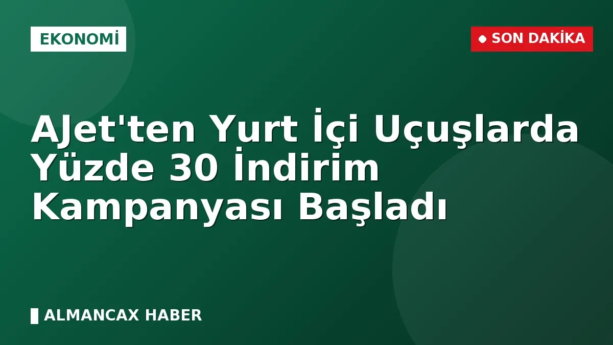 AJet'ten Yurt İçi Uçuşlarda Yüzde 30 İndirim Kampanyası Başladı