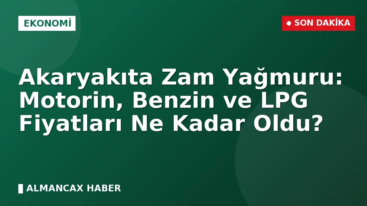 Akaryakıta Zam Yağmuru: Motorin, Benzin ve LPG Fiyatları Ne Kadar Oldu?
