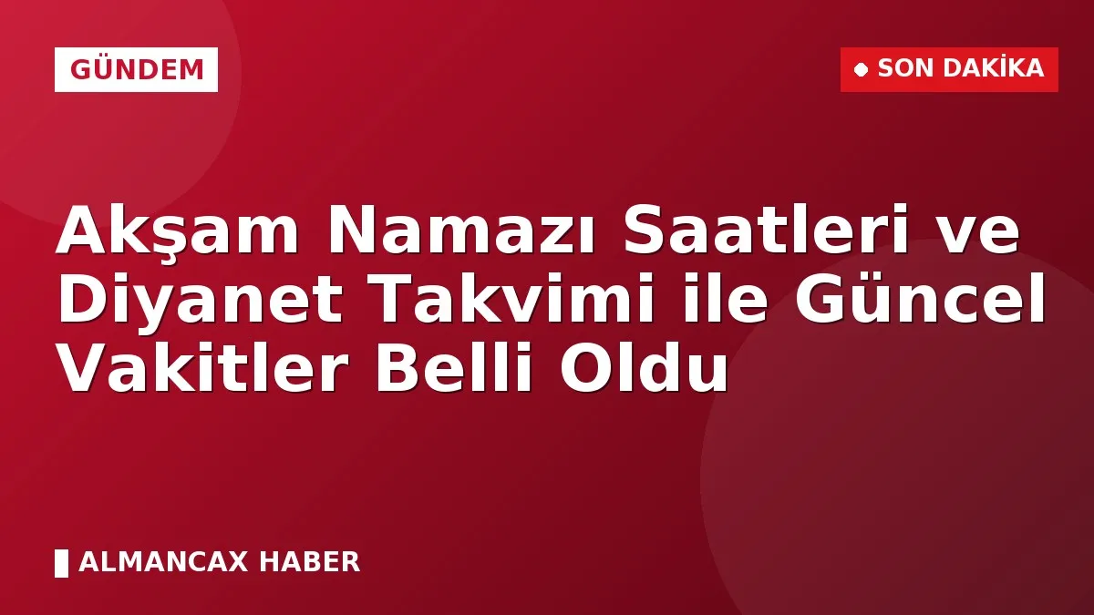 Akşam Namazı Saatleri ve Diyanet Takvimi ile Güncel Vakitler Belli Oldu