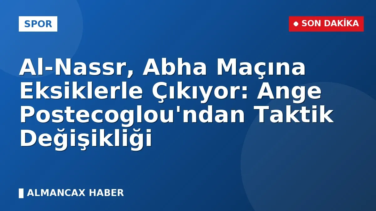 Al-Nassr, Abha Maçına Eksiklerle Çıkıyor: Ange Postecoglou'ndan Taktik Değişikliği