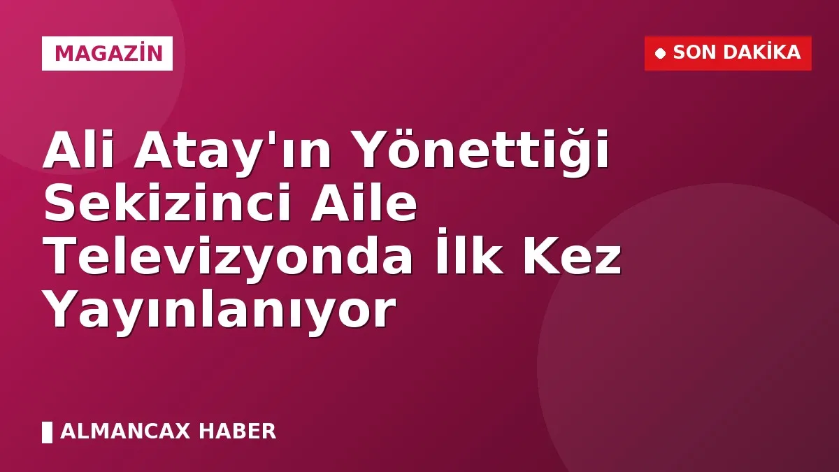 Ali Atay'ın Yönettiği Sekizinci Aile Televizyonda İlk Kez Yayınlanıyor