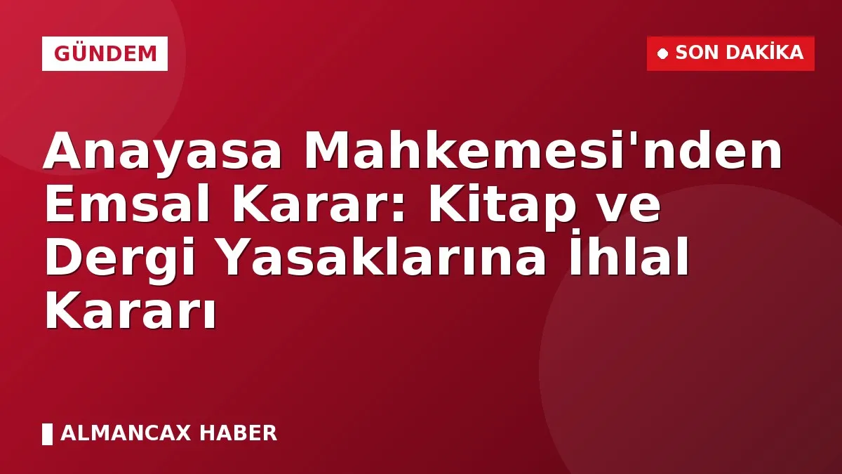 Anayasa Mahkemesi'nden Emsal Karar: Kitap ve Dergi Yasaklarına İhlal Kararı
