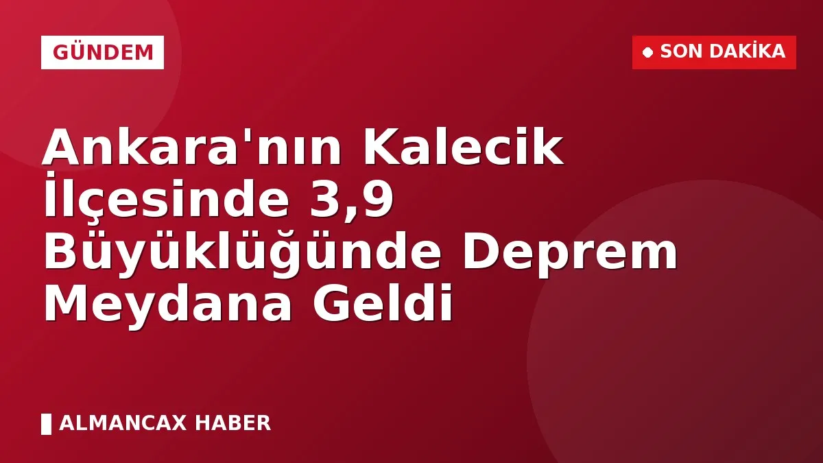 Ankara'nın Kalecik İlçesinde 3,9 Büyüklüğünde Deprem Meydana Geldi