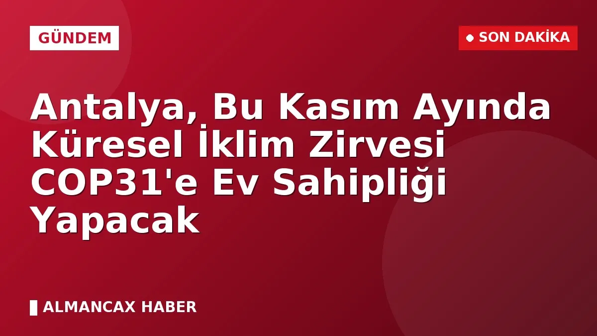 Antalya, Bu Kasım Ayında Küresel İklim Zirvesi COP31'e Ev Sahipliği Yapacak
