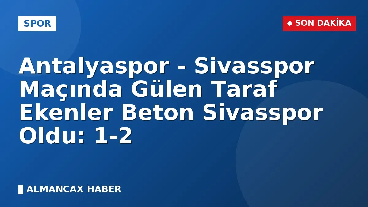 Antalyaspor - Sivasspor Maçında Gülen Taraf Ekenler Beton Sivasspor Oldu: 1-2