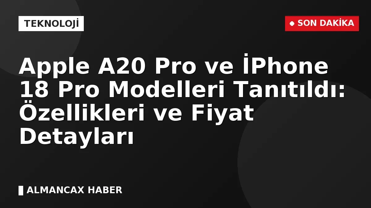 Apple A20 Pro ve İPhone 18 Pro Modelleri Tanıtıldı: Özellikleri ve Fiyat Detayları