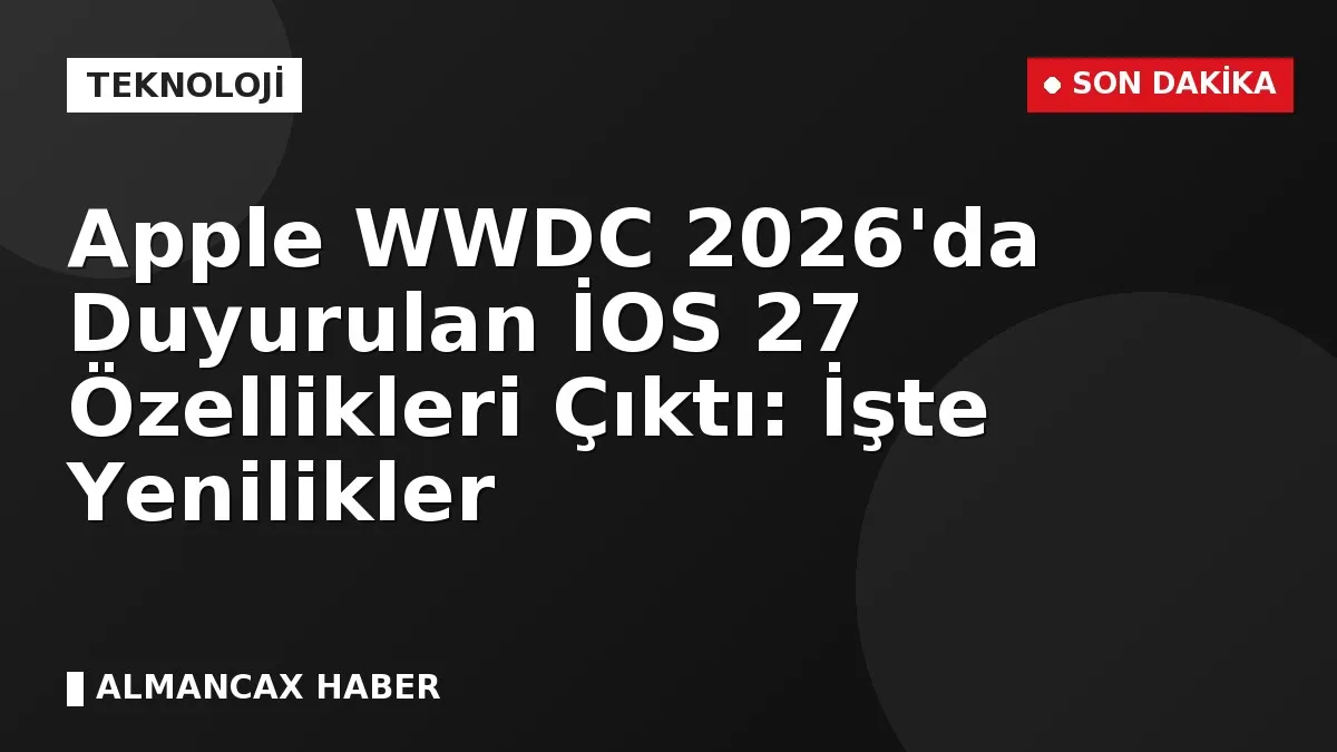 Apple WWDC 2026'da Duyurulan İOS 27 Özellikleri Çıktı: İşte Yenilikler