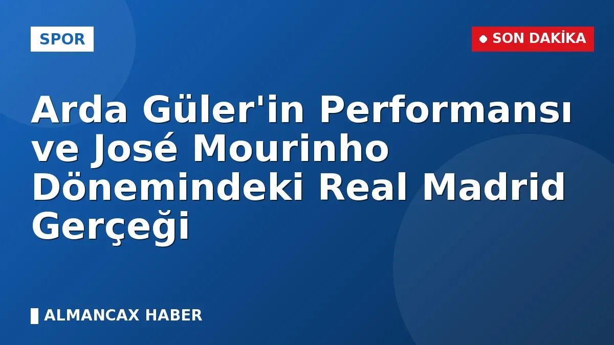 Arda Güler'in Performansı ve José Mourinho Dönemindeki Real Madrid Gerçeği