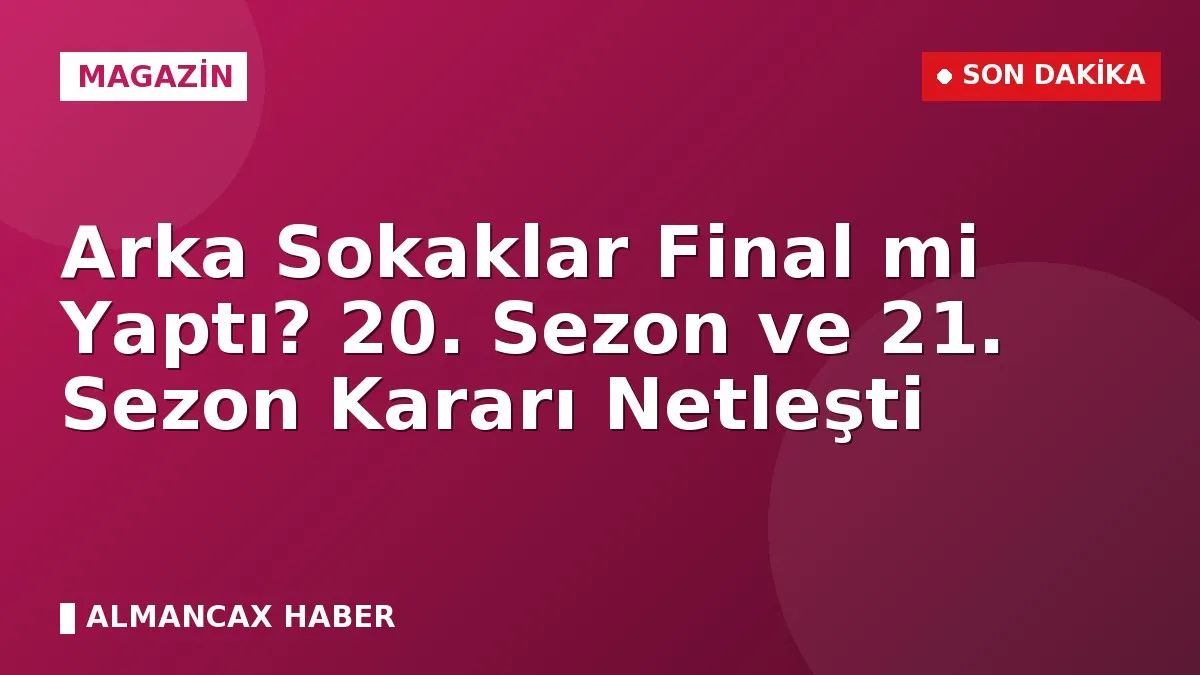 Arka Sokaklar Final mi Yaptı? 20. Sezon ve 21. Sezon Kararı Netleşti