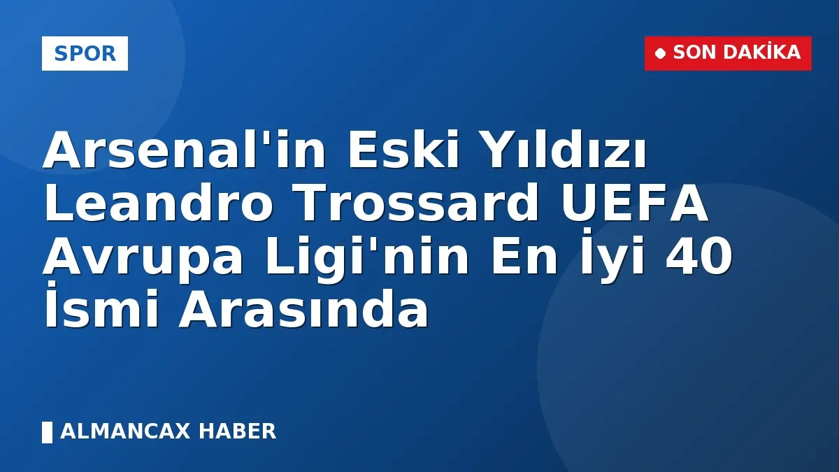 Arsenal'in Eski Yıldızı Leandro Trossard UEFA Avrupa Ligi'nin En İyi 40 İsmi Arasında