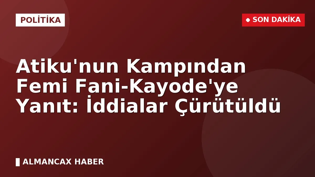 Atiku'nun Kampından Femi Fani-Kayode'ye Yanıt: İddialar Çürütüldü