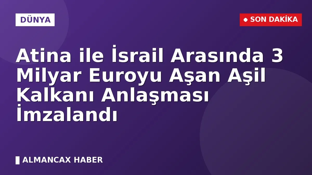 Atina ile İsrail Arasında 3 Milyar Euroyu Aşan Aşil Kalkanı Anlaşması İmzalandı