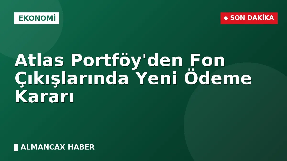 Atlas Portföy'den Fon Çıkışlarında Yeni Ödeme Kararı