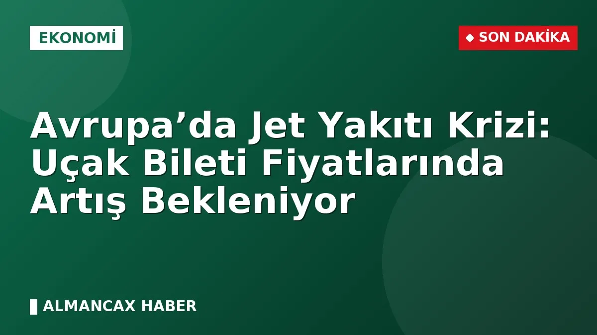 Avrupa’da Jet Yakıtı Krizi: Uçak Bileti Fiyatlarında Artış Bekleniyor
