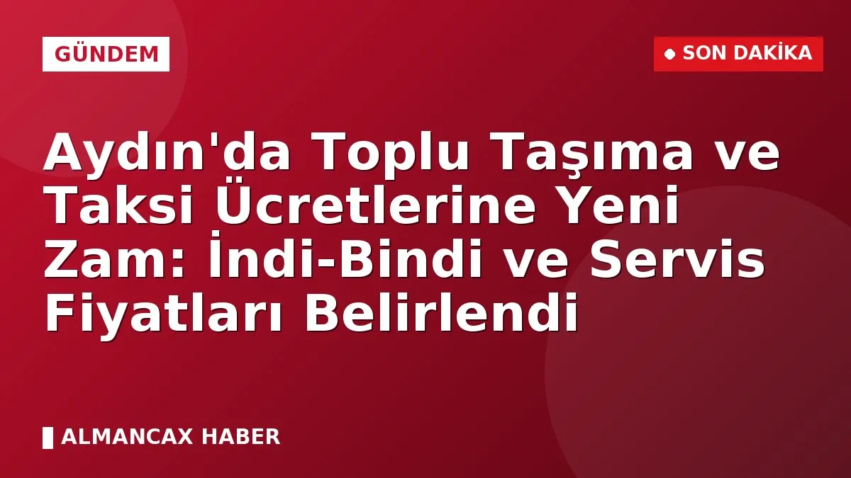 Aydın'da Toplu Taşıma ve Taksi Ücretlerine Yeni Zam: İndi-Bindi ve Servis Fiyatları Belirlendi