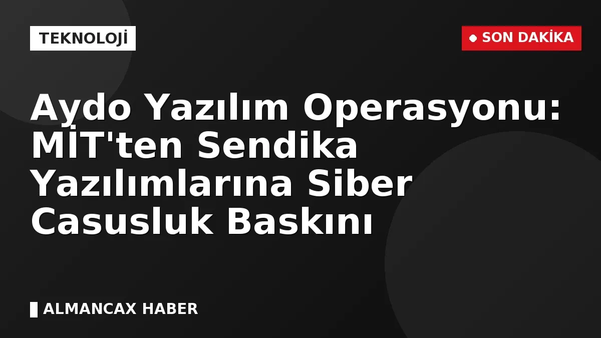 Aydo Yazılım Operasyonu: MİT'ten Sendika Yazılımlarına Siber Casusluk Baskını