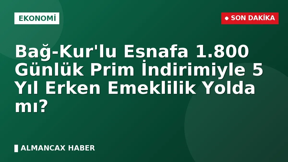 Bağ-Kur'lu Esnafa 1.800 Günlük Prim İndirimiyle 5 Yıl Erken Emeklilik Yolda mı?