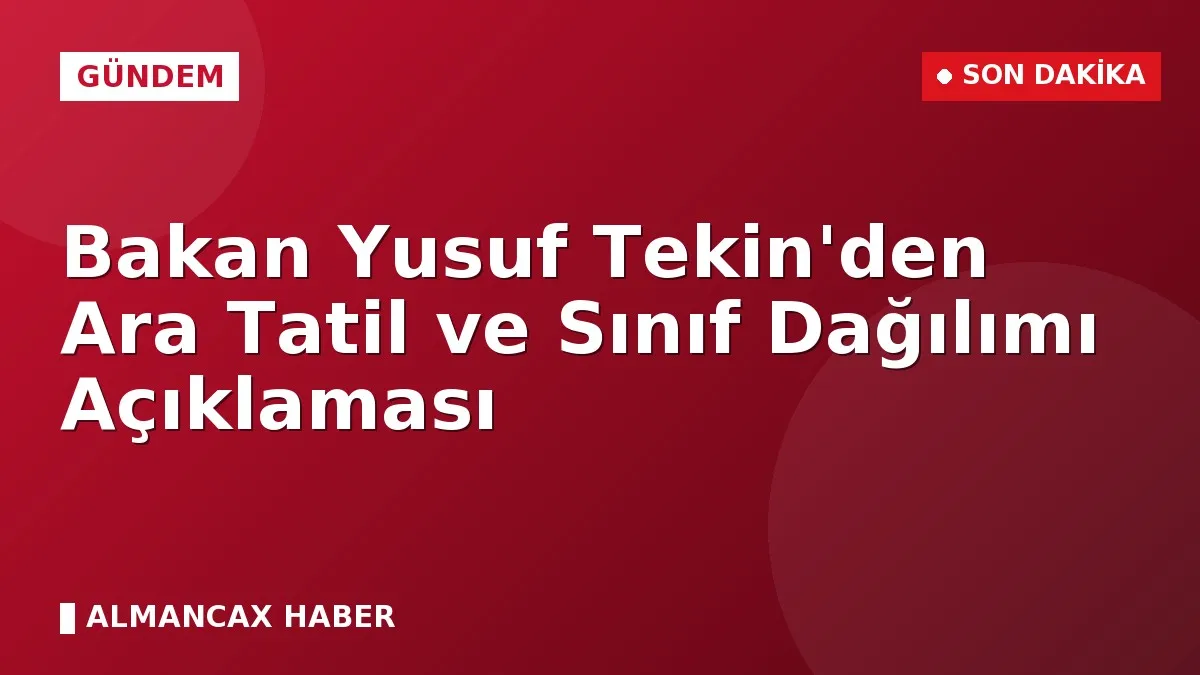 Bakan Yusuf Tekin'den Ara Tatil ve Sınıf Dağılımı Açıklaması