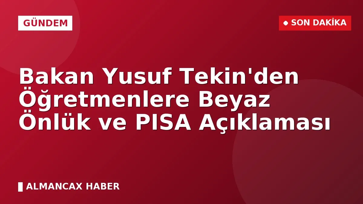 Bakan Yusuf Tekin'den Öğretmenlere Beyaz Önlük ve PISA Açıklaması