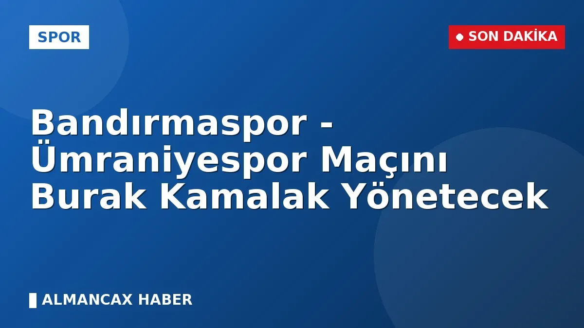 Bandırmaspor - Ümraniyespor Maçını Burak Kamalak Yönetecek