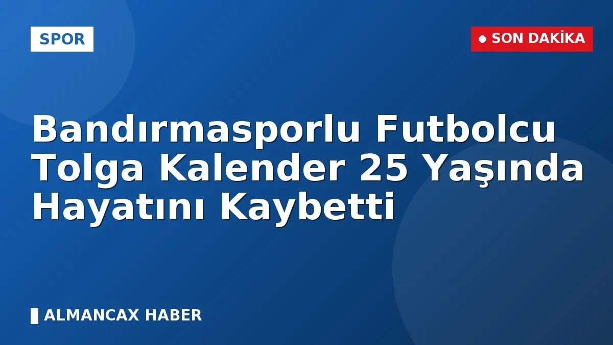 Bandırmasporlu Futbolcu Tolga Kalender 25 Yaşında Hayatını Kaybetti