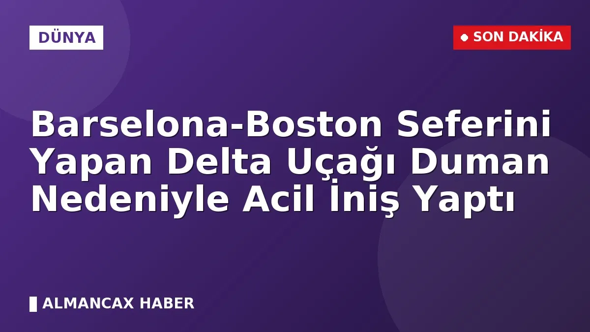 Barselona-Boston Seferini Yapan Delta Uçağı Duman Nedeniyle Acil İniş Yaptı