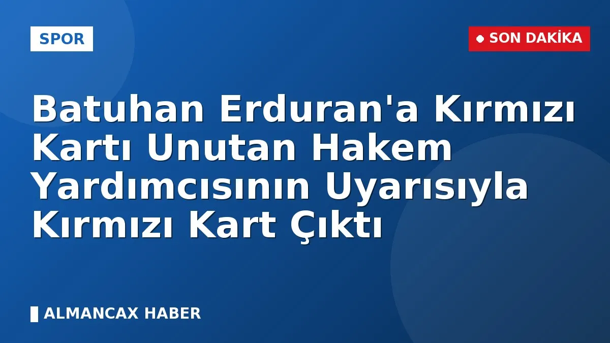 Batuhan Erduran'a Kırmızı Kartı Unutan Hakem Yardımcısının Uyarısıyla Kırmızı Kart Çıktı