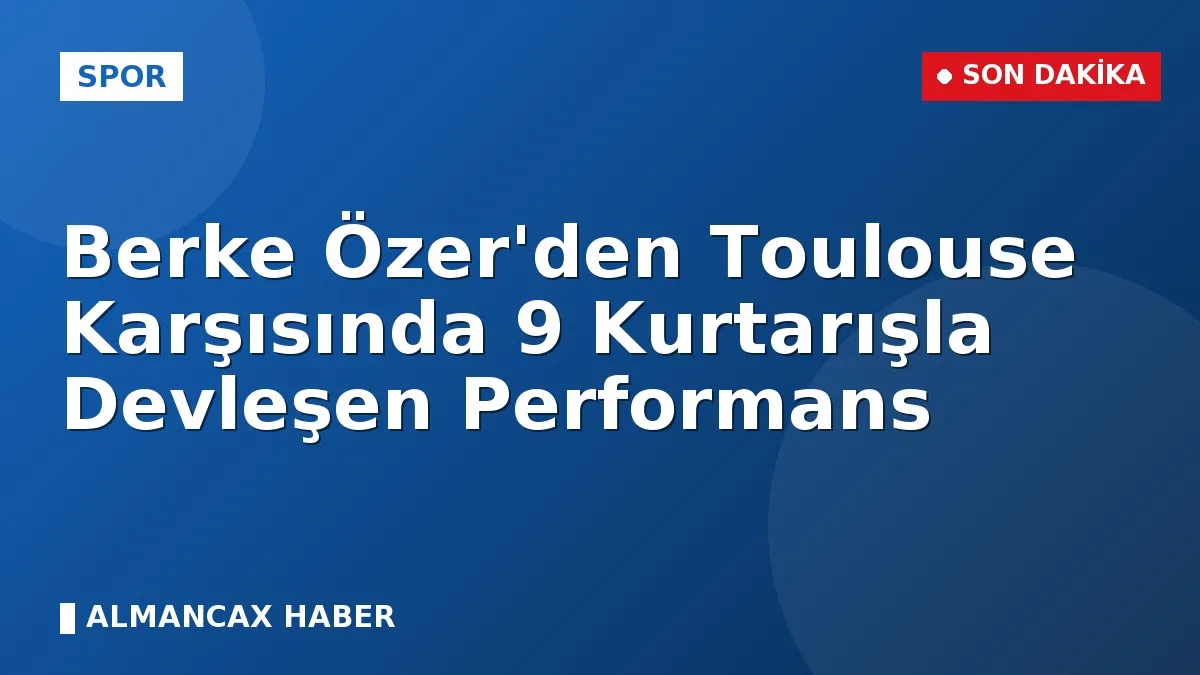 Berke Özer'den Toulouse Karşısında 9 Kurtarışla Devleşen Performans