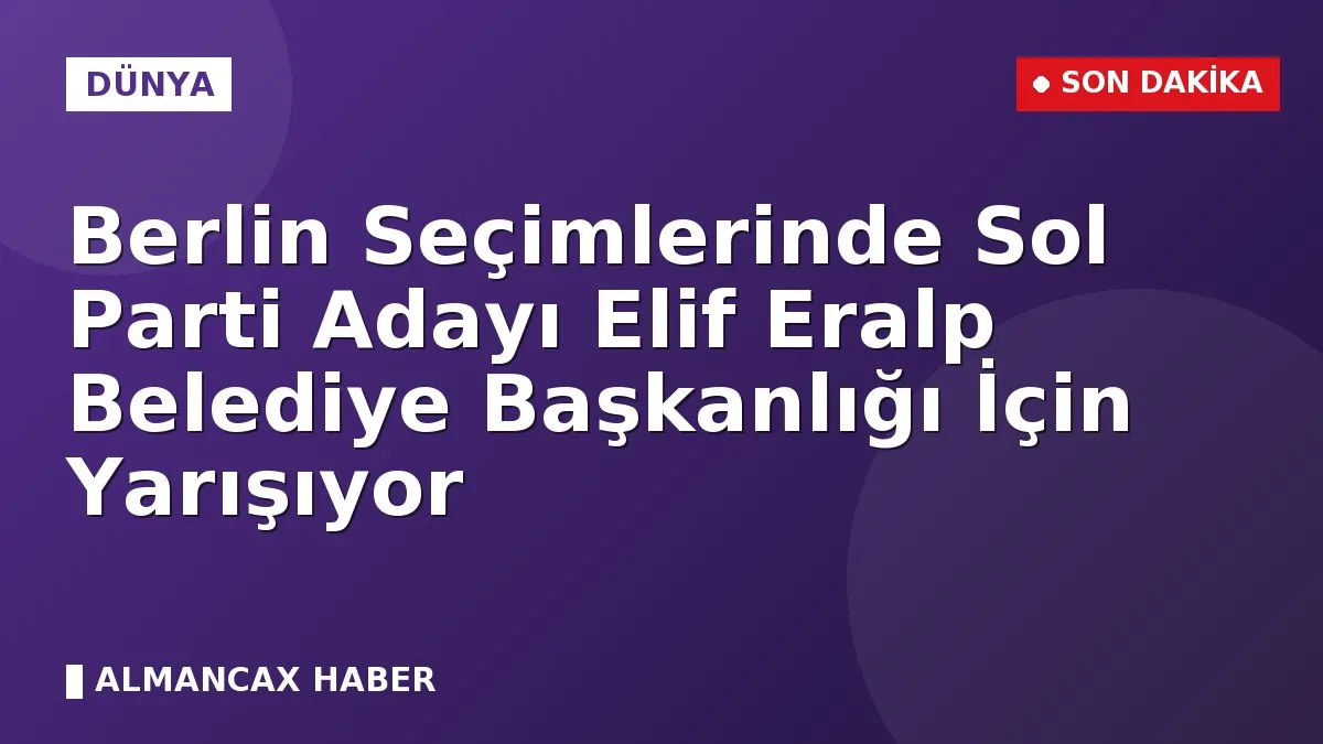 Berlin Seçimlerinde Sol Parti Adayı Elif Eralp Belediye Başkanlığı İçin Yarışıyor