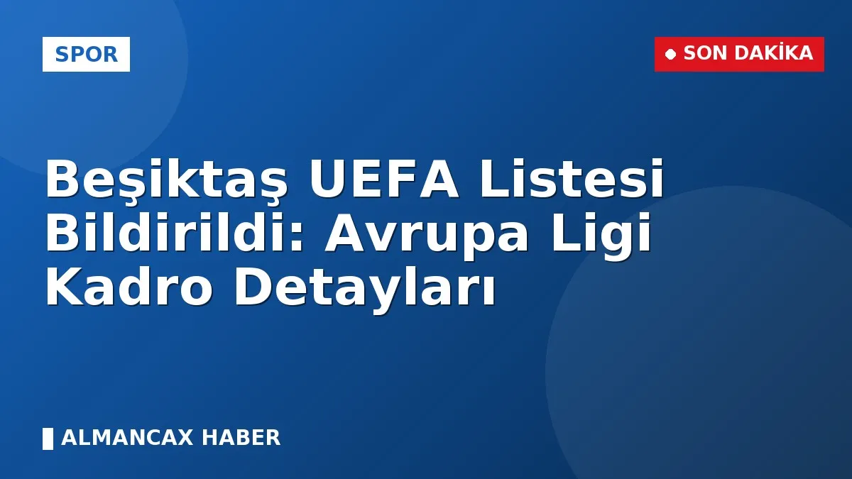 Beşiktaş UEFA Listesi Bildirildi: Avrupa Ligi Kadro Detayları