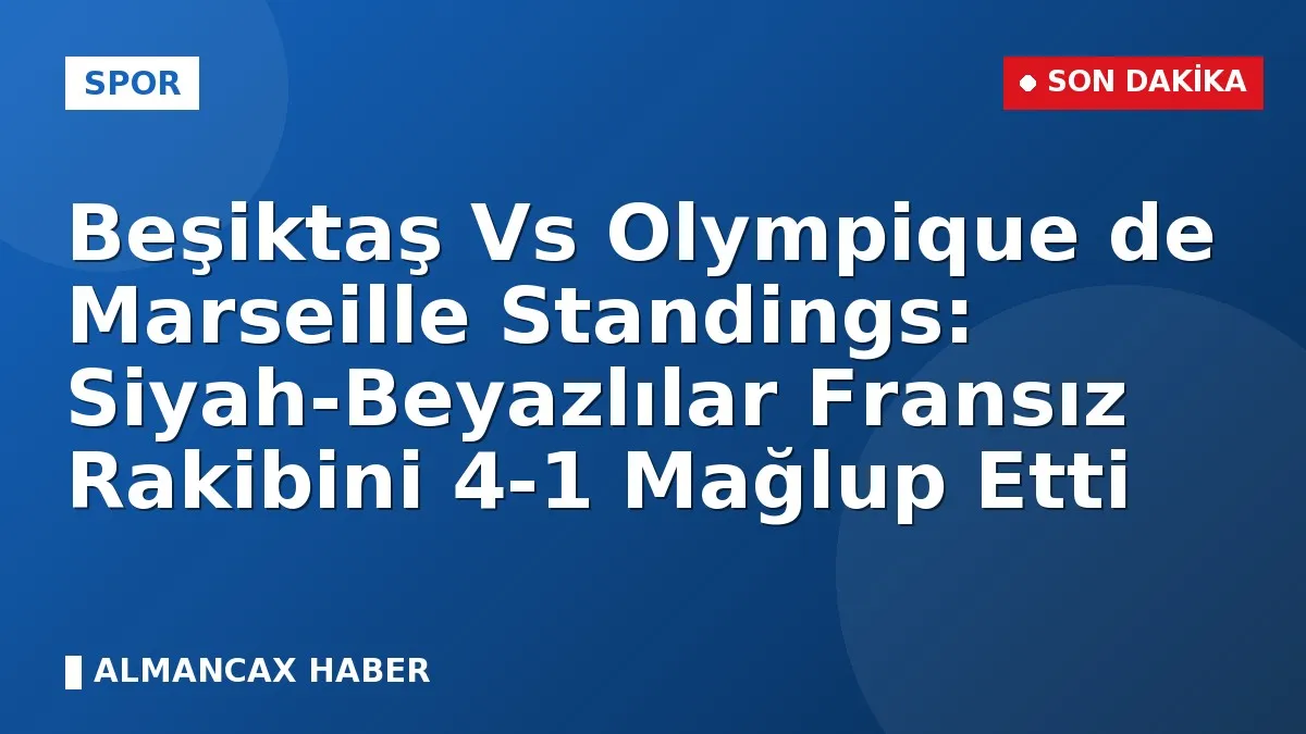 Beşiktaş Vs Olympique de Marseille Standings: Siyah-Beyazlılar Fransız Rakibini 4-1 Mağlup Etti