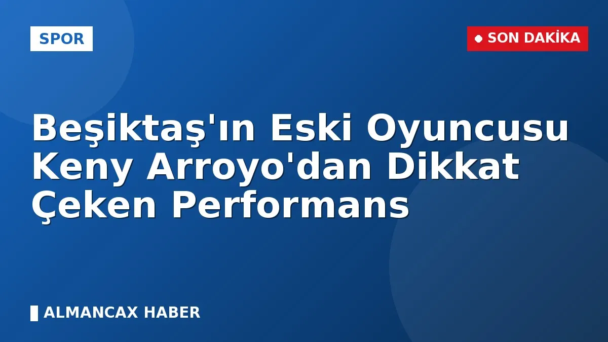 Beşiktaş'ın Eski Oyuncusu Keny Arroyo'dan Dikkat Çeken Performans