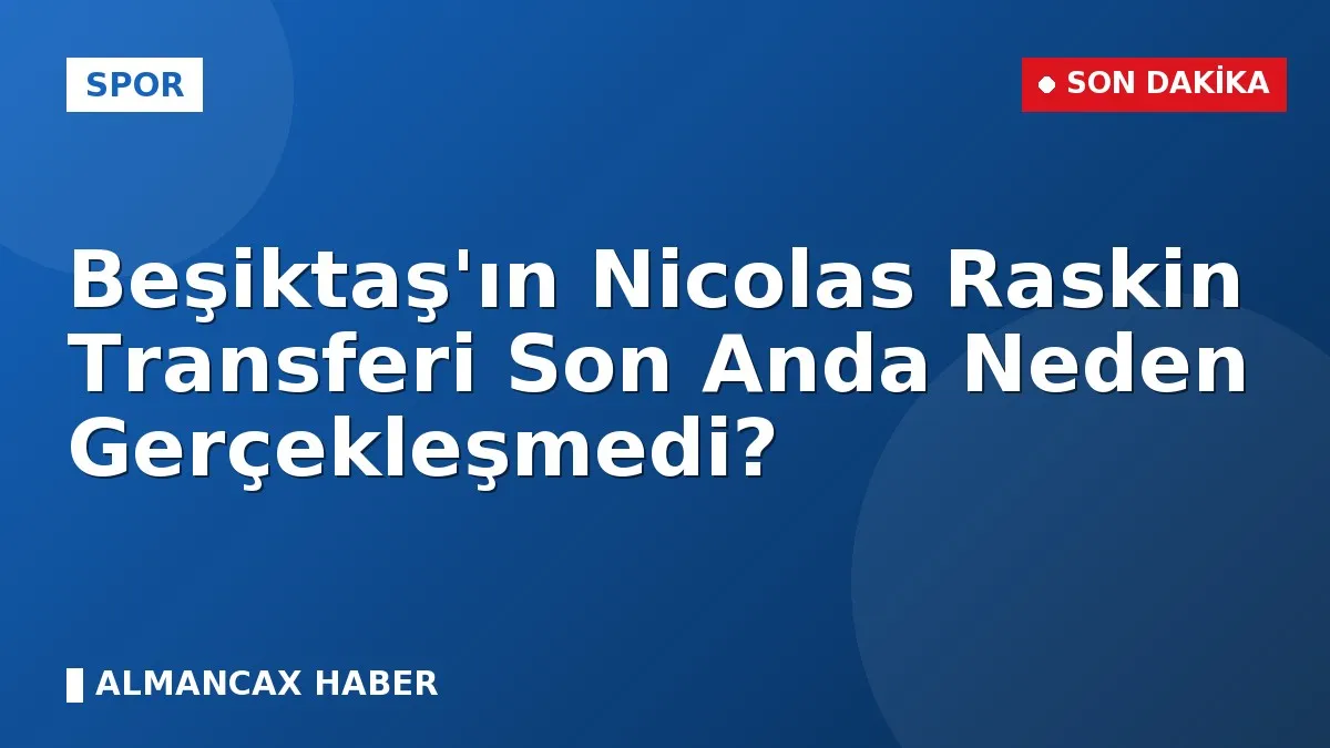 Beşiktaş'ın Nicolas Raskin Transferi Son Anda Neden Gerçekleşmedi?