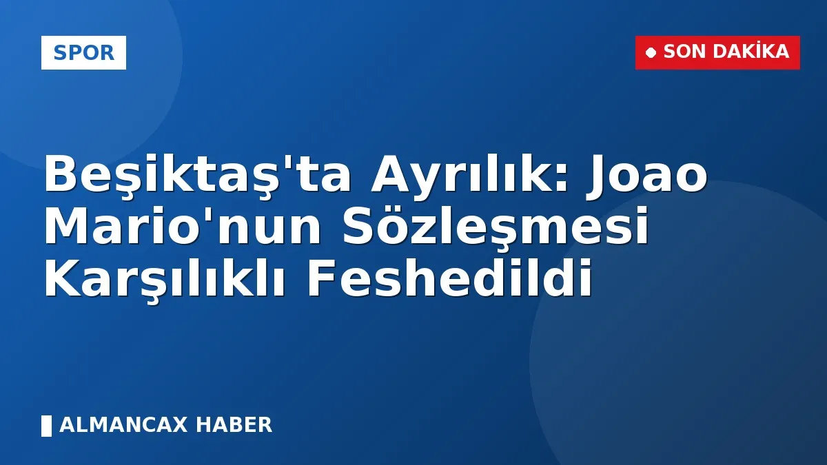 Beşiktaş'ta Ayrılık: Joao Mario'nun Sözleşmesi Karşılıklı Feshedildi