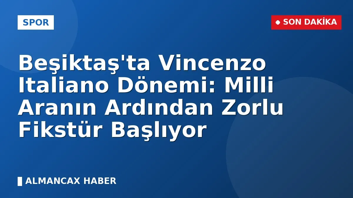 Beşiktaş'ta Vincenzo Italiano Dönemi: Milli Aranın Ardından Zorlu Fikstür Başlıyor