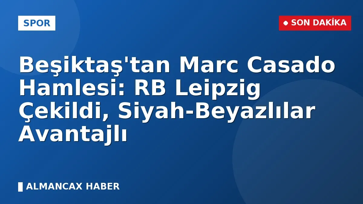 Beşiktaş'tan Marc Casado Hamlesi: RB Leipzig Çekildi, Siyah-Beyazlılar Avantajlı