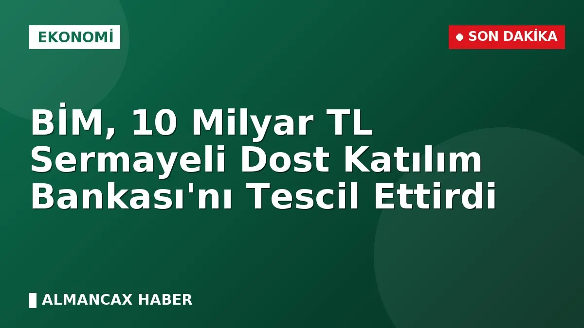 BİM, 10 Milyar TL Sermayeli Dost Katılım Bankası'nı Tescil Ettirdi