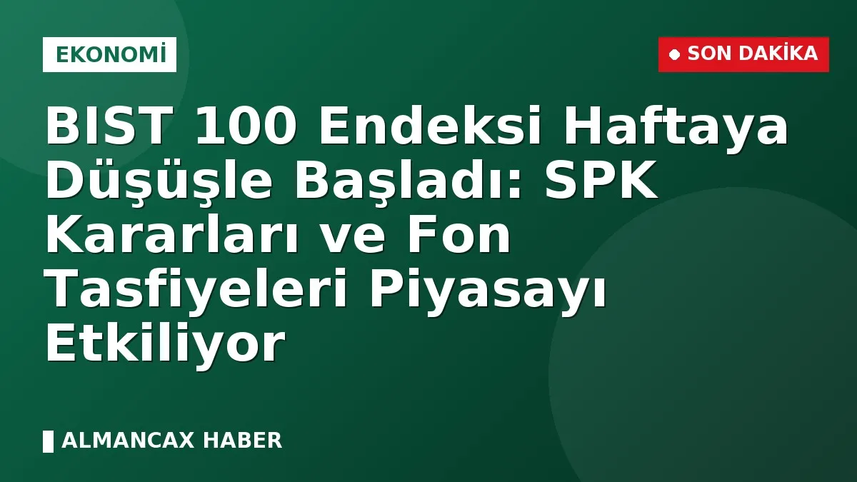 BIST 100 Endeksi Haftaya Düşüşle Başladı: SPK Kararları ve Fon Tasfiyeleri Piyasayı Etkiliyor