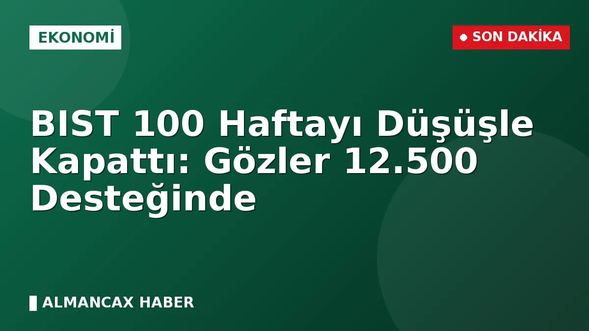 BIST 100 Haftayı Düşüşle Kapattı: Gözler 12.500 Desteğinde