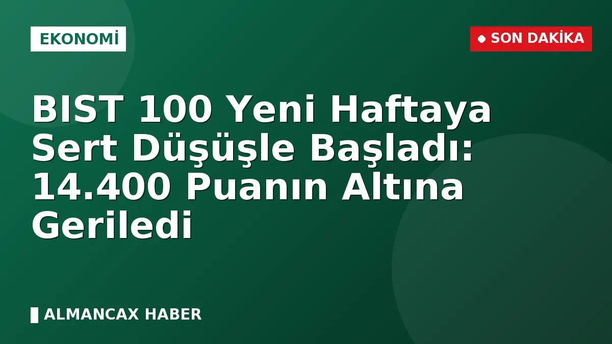 BIST 100 Yeni Haftaya Sert Düşüşle Başladı: 14.400 Puanın Altına Geriledi