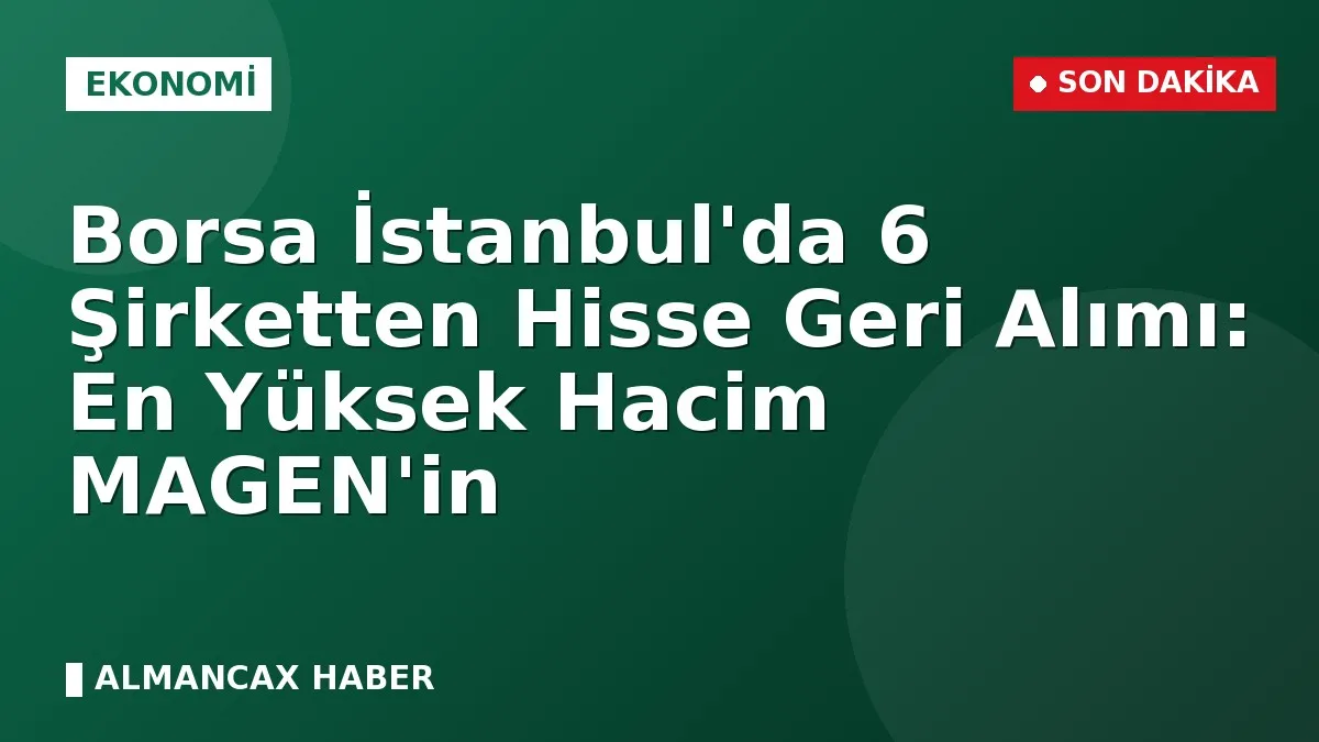 Borsa İstanbul'da 6 Şirketten Hisse Geri Alımı: En Yüksek Hacim MAGEN'in